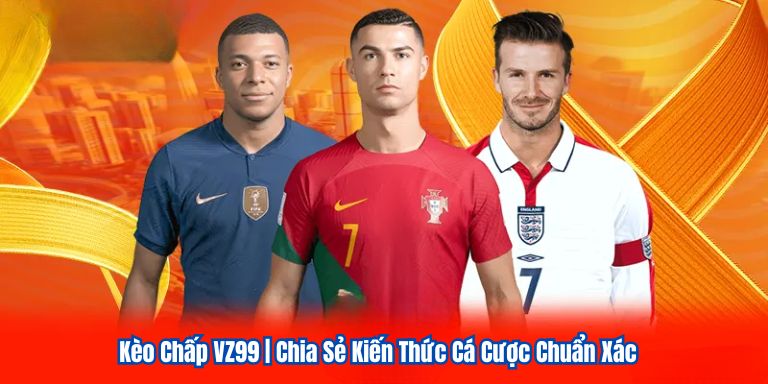 Kèo Chấp VZ99 | Chia Sẻ Kiến Thức Cá Cược Chuẩn Xác 7 Kèo Chấp VZ99 | Chia Sẻ Kiến Thức Cá Cược Chuẩn Xác